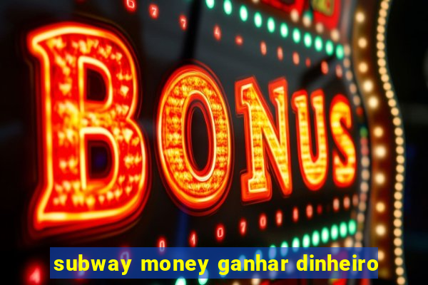 subway money ganhar dinheiro